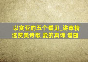 以赛亚的五个看见_讲章精选赞美诗歌 爱的真谛 谱曲